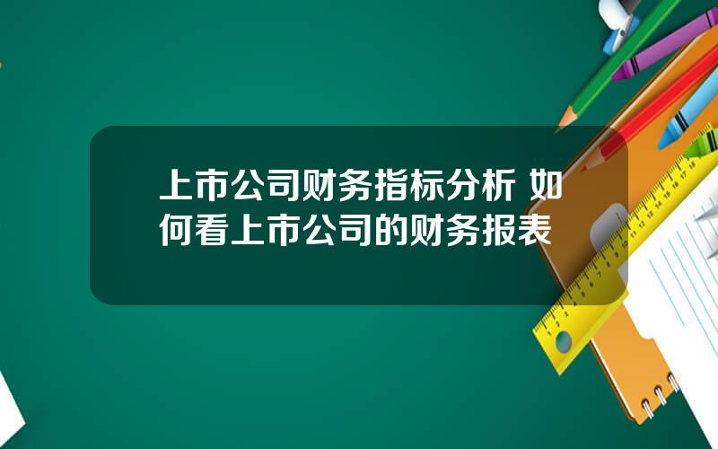 上市公司财务指标分析 如何看上市公司的财务报表